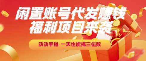 福利项目来袭，闲置账号代发挣钱，动动手指，一天也能搞三位数【揭秘】-网创资源总站