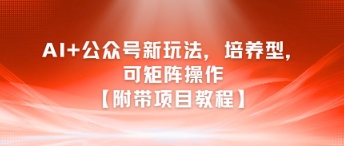 AI+公众号新玩法之培养型，可矩阵操作【附带项目教程】-网创资源总站