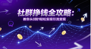 社群挣钱全攻略：教你从0到1轻松实现引流变现-网创资源总站