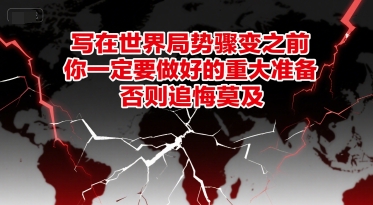付费文章：写在世界局势骤变之前，你一定要做好的重大准备，否则追悔莫及-网创资源总站