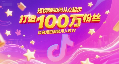短视频如何从0起步，打造100W粉丝抖音短视频月入过W-网创资源总站