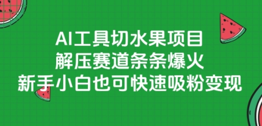 AI工具切水果项目，解压赛道条条爆火，新手小白也可快速吸粉变现-网创资源总站