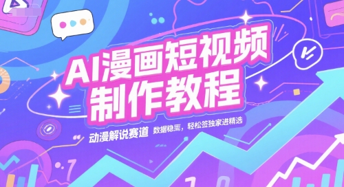 AI漫画短视频制作教程，动漫解说赛道，数据稳定且流量高，轻松签独家进精选-网创资源总站
