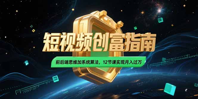 2025短视频创富指南，前后端思维加系统算法，12节课实现月入过万-网创资源总站