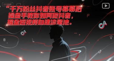 千万粉丝抖音账号幕后操盘手教你如何做抖音，掘金短视频自建流量池-网创资源总站