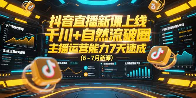 抖音直播新课上线，千川+自然流破圈，主播运营能力7天速成 (6-7月新课-网创资源总站