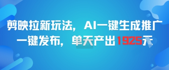 剪映拉新玩法，AI一键生成推广，一键发布，单天最高产出1925-网创资源总站