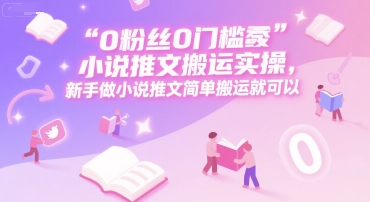 0 粉丝0门槛小说推文搬运实操，新手做小说推文简单搬运就可以-网创资源总站
