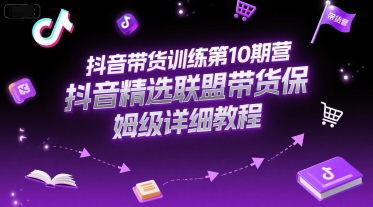 抖音带货训练第10期营，抖音精选联盟带货保姆级详细教程-网创资源总站