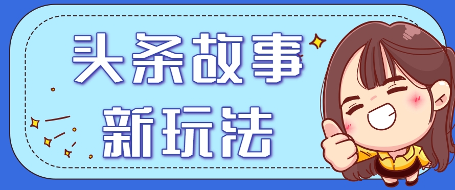 头条故事类新玩法，一天20+，保姆级完全实操教程(附指令)-网创资源总站