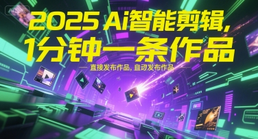 2025Ai智能剪辑，不需要剪辑，直接发布作品，自动剪辑，1分钟一条作品-网创资源总站
