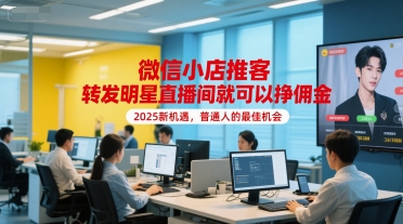 微信小店推客，转发明星直播间就可以挣佣金，2025新机遇，普通人的最佳机会-网创资源总站