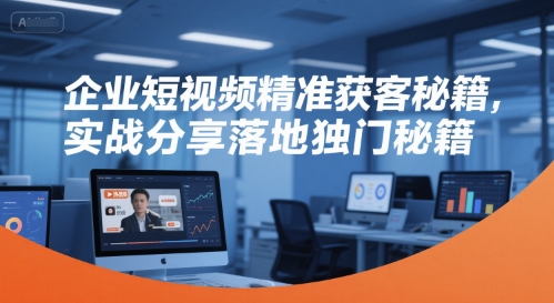企业短视频精准获客秘籍，实战分享落地独门秘籍-网创资源总站