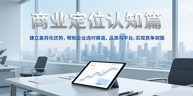 商业定位认知，建立差异化优势，帮助企业选对赛道、品类与平台，实现竞争突围-网创资源总站