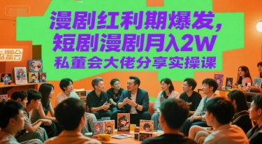 漫剧红利期爆发，短剧漫剧月入2W私董会大佬分享实操课-网创资源总站