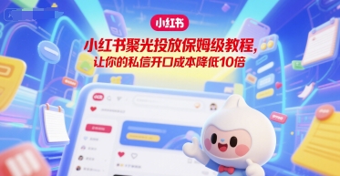 小红书聚光投放保姆级教程，让你的私信开口成本降低10倍-网创资源总站