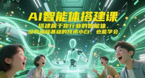 AI智能体搭建课，搭建属于你行业的智能体，没有编程基础的技术小白，也能学会-网创资源总站