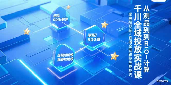千川全域投放实战课，从测品到ROI计算，掌握短视频+直播全链路投放技巧-网创资源总站