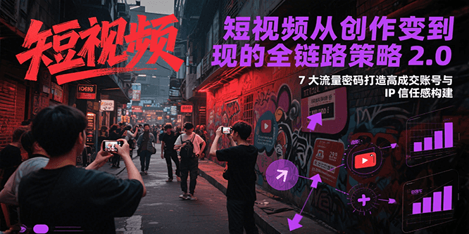 短视频从创作到变现的全链路策略2.0，7大流量密码构建IP信任感打造高成交账号-网创资源总站