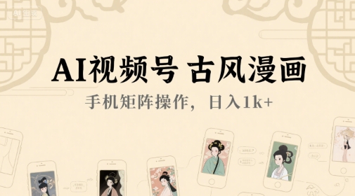 AI视频号古风漫画，手机矩阵操作，日入1k+-网创资源总站