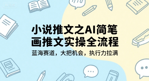 小说推文之AI简笔画推文实操全流程，蓝海赛道，大把机会，执行力拉满-网创资源总站