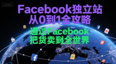 Facebook独立站从0到1全攻略，通过FacebboK把货卖到全世界-网创资源总站