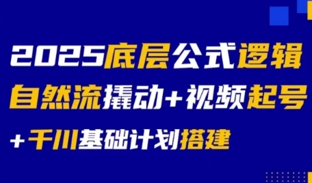 2025底层公式逻辑自然流撬动+视频起号+千川基础计划搭建-网创资源总站