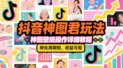 抖音神图君玩法，神图壁纸操作详细教程，转化周期短，收益可观-网创资源总站