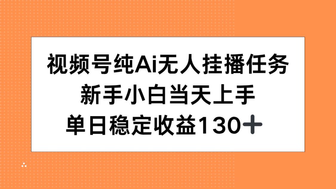 视频号纯AI无人挂播任务，新手小白当天上手，单日稳定收益130+-网创资源总站