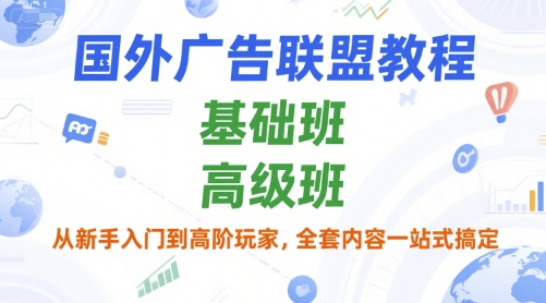 国外广告联盟教程，基础班和高级班，从新手入门到高阶玩家，全套内容一站式搞定-网创资源总站