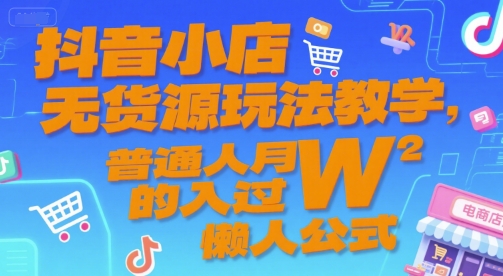 抖音小店无货源玩法教学，普通人月入过W的懒人公式-网创资源总站