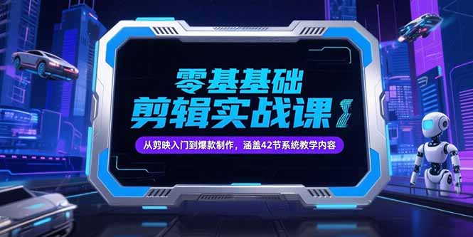 零基础抖音剪辑实战课，从剪映入门到爆款制作，涵盖42节系统教学内容-网创资源总站