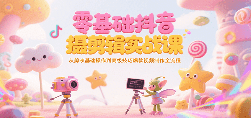 零基础抖音短视频拍摄剪辑实战课，从剪映基础操作到高级技巧爆款视频制作全流程-网创资源总站