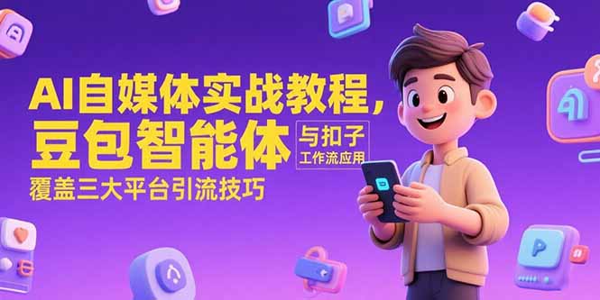 AI自媒体实战教程，豆包智能体与扣子工作流应用，覆盖三大平台引流技巧-网创资源总站