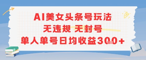 AI美女头条号玩法无违规无封号单人单号日均收益3张-网创资源总站