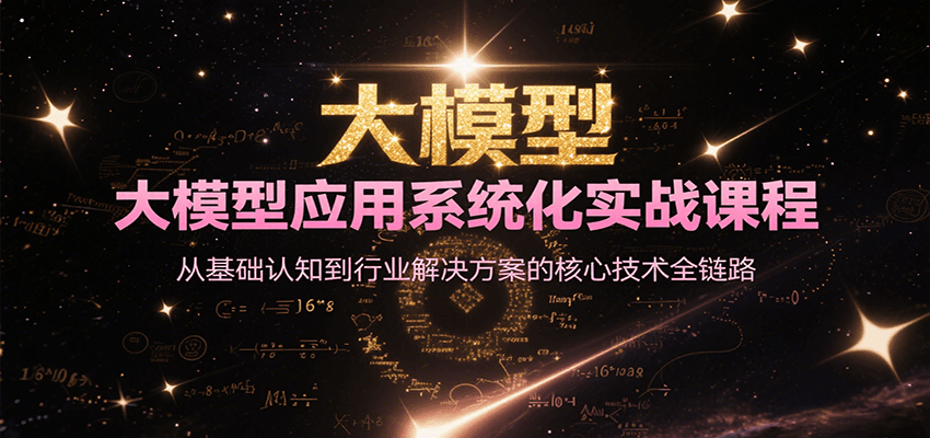 大模型应用系统化实战课程，从基础认知到行业解决方案的核心技术全链路-网创资源总站