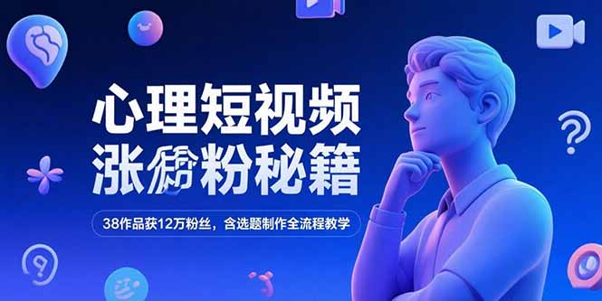 心理短视频涨粉秘籍，38作品获12万粉丝，含选题制作全流程教学-网创资源总站