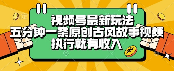 视频号最新玩法，五分钟一条原创古风故事类视频执行就有收入【揭秘】-网创资源总站