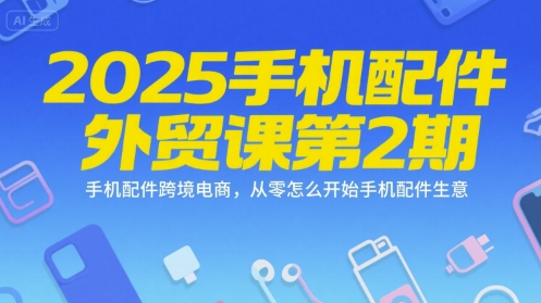 2025手机配件外贸课第2期，手机配件跨境电商，从零怎么开始手机配件生意-网创资源总站