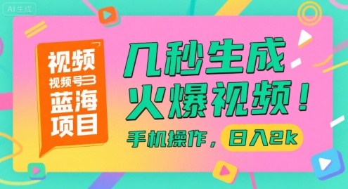 视频号蓝海项目，几秒生成火爆视频，手机操作，日入2k【揭秘】-网创资源总站