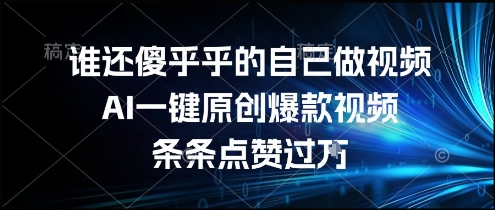 谁还傻乎乎的自己做视频？AI一键原创爆款视频，条条点赞过万，简单方便，好操作【揭秘】-网创资源总站