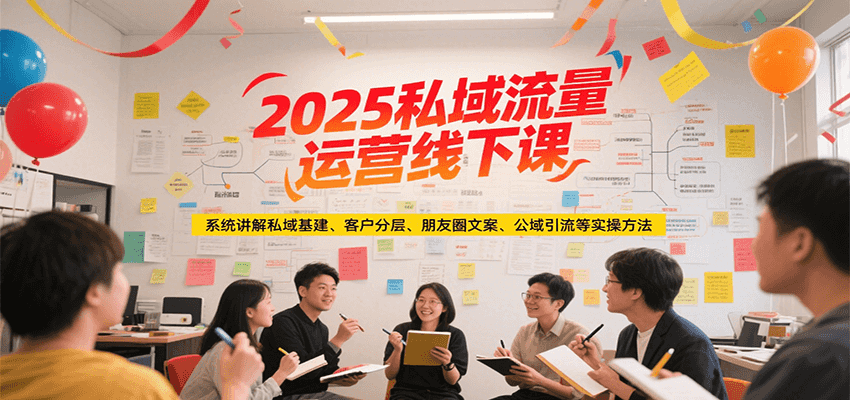 2025私域流量运营线下课，系统讲解私域基建/客户分层/朋友圈文案/公域引流等实操方法-网创资源总站