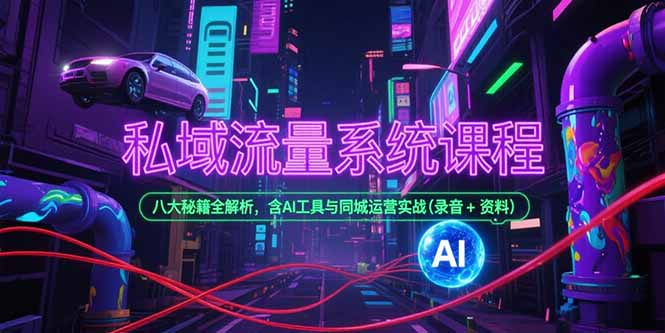 私域流量系统课程，八大秘籍全解析，含AI工具与同城运营实战(录音+资料-网创资源总站