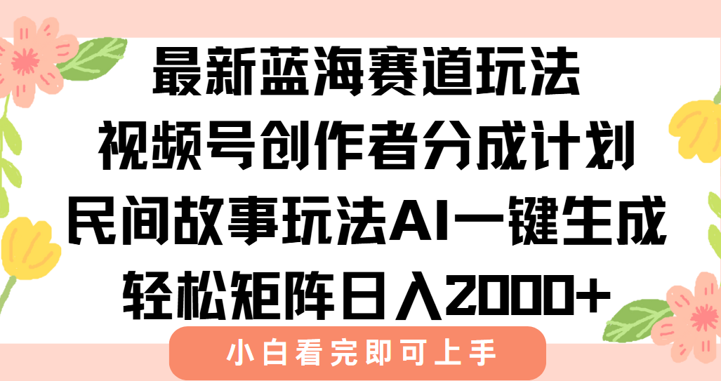 最新视频号创作者分成民间故事玩法，AI一键生成爆款视频，轻松日入2000+-网创资源总站