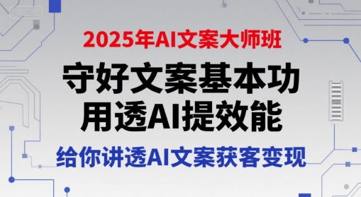 2025年AI文案大师班，守好文案基本功，用透AI提效能，给你讲透AI文案获客变现-网创资源总站