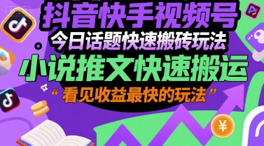 抖音快手视频号今日话题快速搬砖玩法，小说推文快速搬运，看见收益最快的玩法-网创资源总站