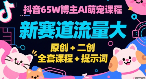 抖音65W博主AI萌宠课程，新赛道流量大，原创+二创，全套课程+提示词-网创资源总站