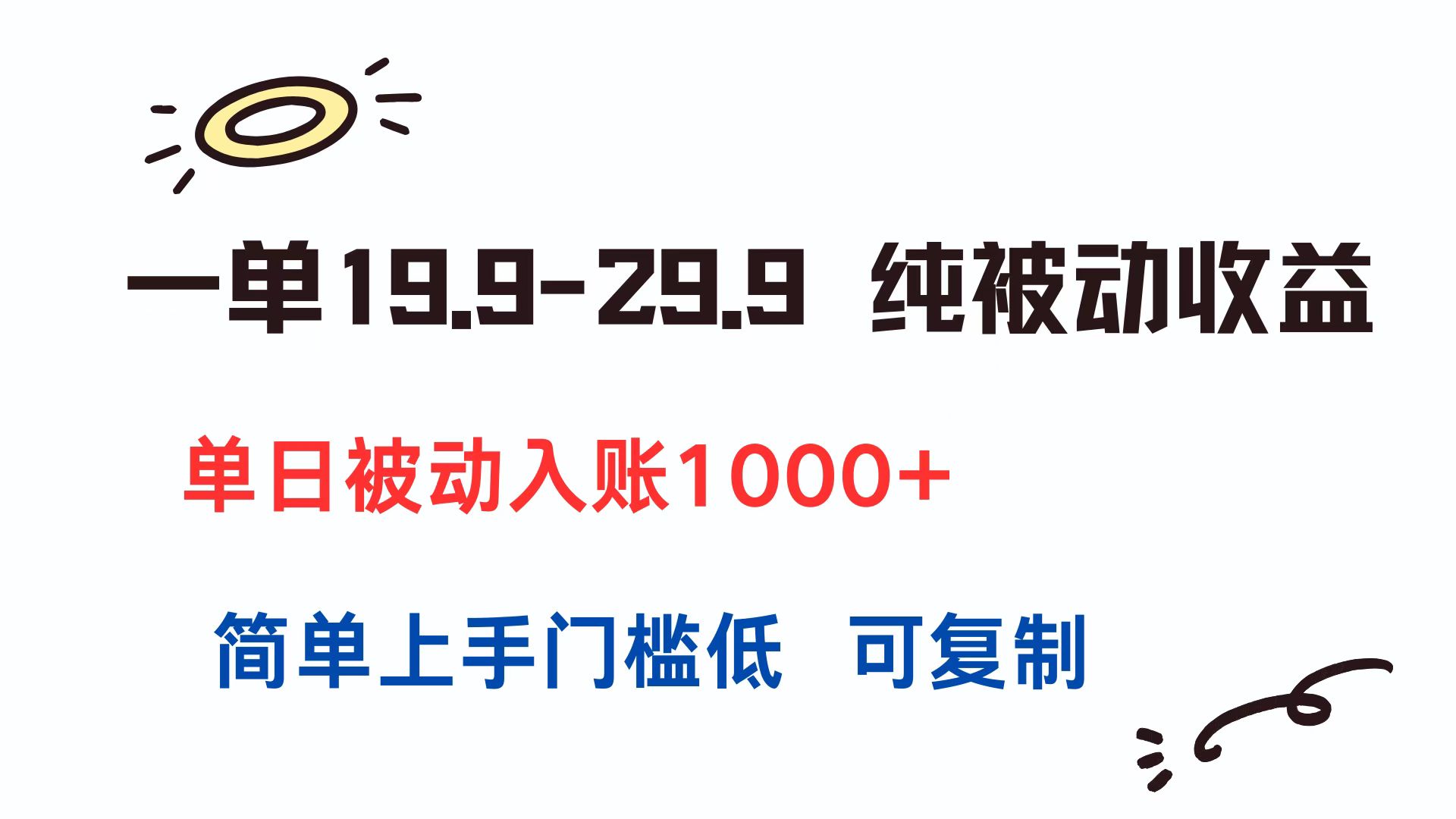 一单19.9-29.9 纯被动收益 单日被动入账1000+ 简单上手门槛低 可复制-网创资源总站