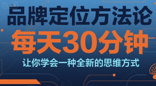 品牌定位方法论，每天30钟分让你学会一种全新的思维方式-网创资源总站