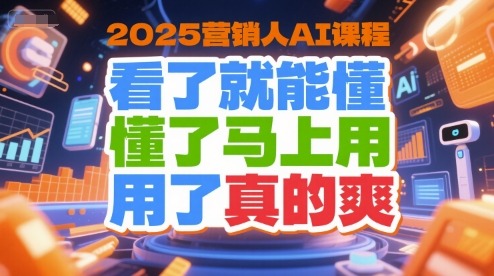 2025营销人AI课程，看了就能懂，懂了马上用，用了真的爽-网创资源总站